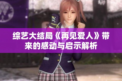 綜藝大結局《再見愛人》帶來的感動與啟示解析