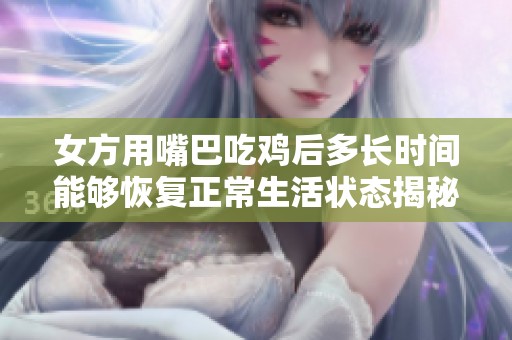 女方用嘴巴吃雞后多長時間能夠恢復正常生活狀態揭秘