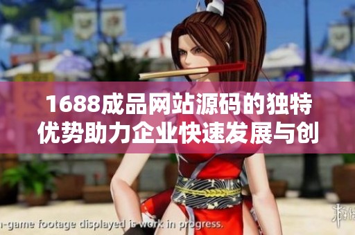 1688成品網站源碼的獨特優勢助力企業快速發展與創新