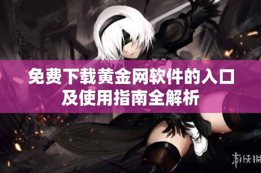 免費下載黃金網軟件的入口及使用指南全解析