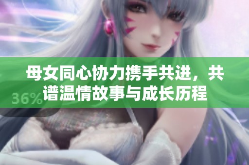 母女同心協力攜手共進，共譜溫情故事與成長歷程