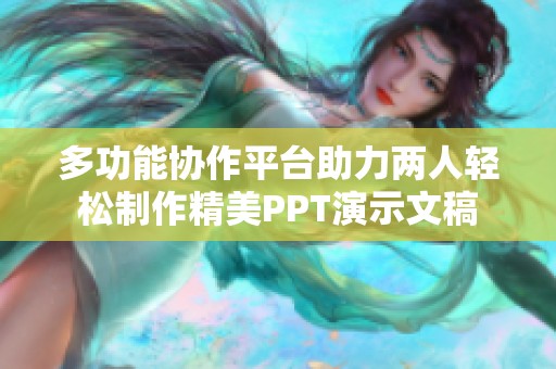 多功能協作平臺助力兩人輕松制作精美PPT演示文稿