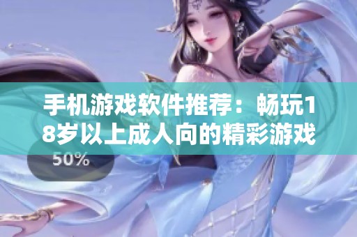 手機(jī)游戲軟件推薦：暢玩18歲以上成人向的精彩游戲體驗(yàn)