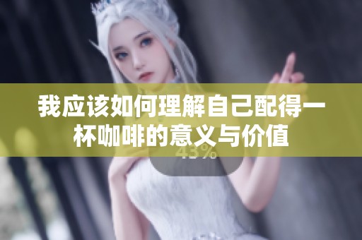 我應該如何理解自己配得一杯咖啡的意義與價值
