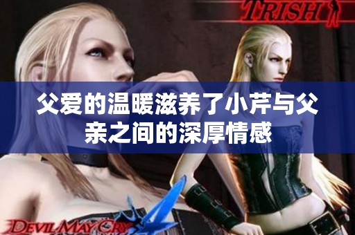 父愛的溫暖滋養(yǎng)了小芹與父親之間的深厚情感