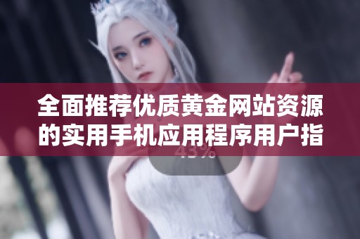 全面推薦優(yōu)質(zhì)黃金網(wǎng)站資源的實(shí)用手機(jī)應(yīng)用程序用戶指南
