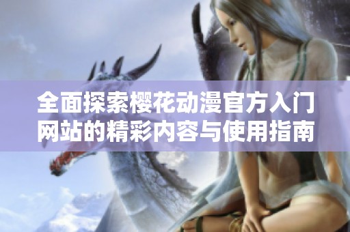 全面探索櫻花動漫官方入門網站的精彩內容與使用指南