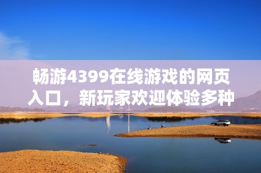 暢游4399在線游戲的網頁入口，新玩家歡迎體驗多種精彩內容