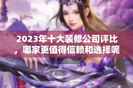 2023年十大裝修公司評比，哪家更值得信賴和選擇呢