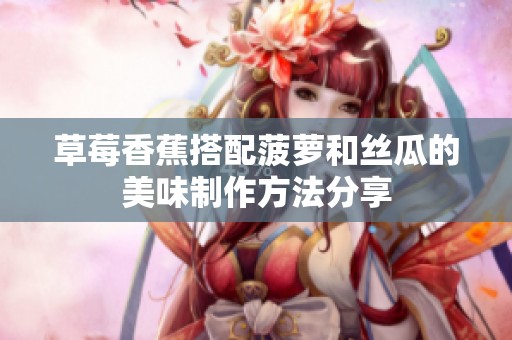 草莓香蕉搭配菠蘿和絲瓜的美味制作方法分享