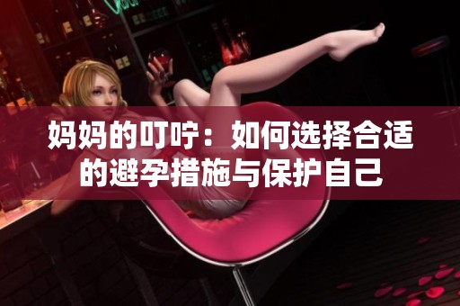 媽媽的叮嚀：如何選擇合適的避孕措施與保護自己