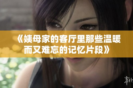 《姨母家的客廳里那些溫暖而又難忘的記憶片段》