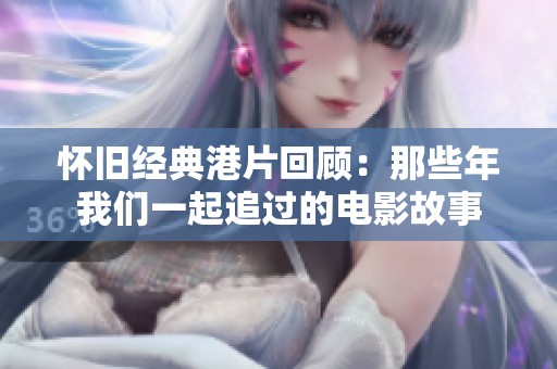 懷舊經典港片回顧：那些年我們一起追過的電影故事