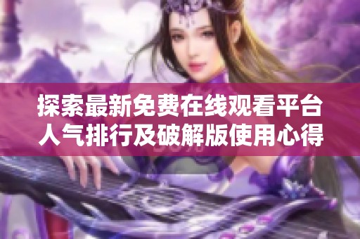 探索最新免費(fèi)在線觀看平臺(tái)人氣排行及破解版使用心得分享