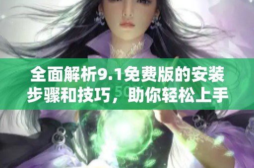 全面解析9.1免費版的安裝步驟和技巧，助你輕松上手使用