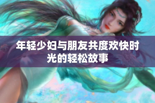 年輕少婦與朋友共度歡快時光的輕松故事