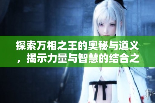 探索萬(wàn)相之王的奧秘與道義，揭示力量與智慧的結(jié)合之道