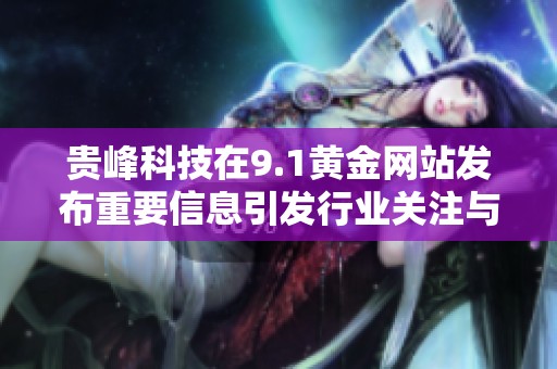 貴峰科技在9.1黃金網(wǎng)站發(fā)布重要信息引發(fā)行業(yè)關(guān)注與討論