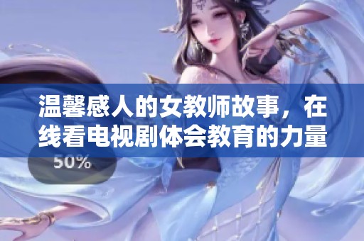 溫馨感人的女教師故事，在線看電視劇體會(huì)教育的力量與愛(ài)
