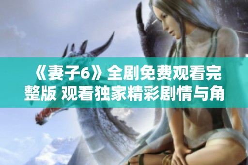 《妻子6》全劇免費觀看完整版 觀看獨家精彩劇情與角色發展