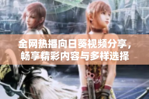 全網(wǎng)熱播向日葵視頻分享，暢享精彩內(nèi)容與多樣選擇