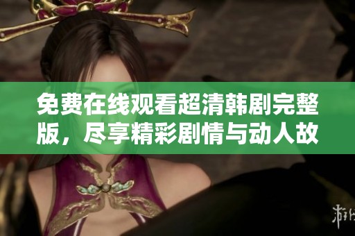 免費在線觀看超清韓劇完整版，盡享精彩劇情與動人故事