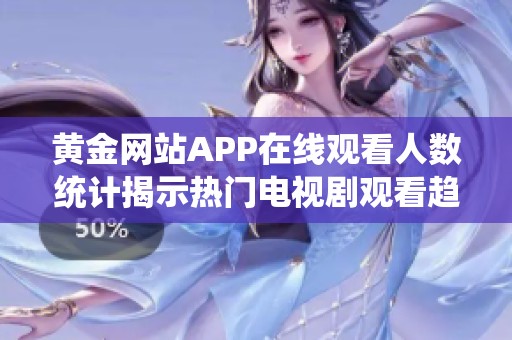 黃金網站APP在線觀看人數統計揭示熱門電視劇觀看趨勢分析