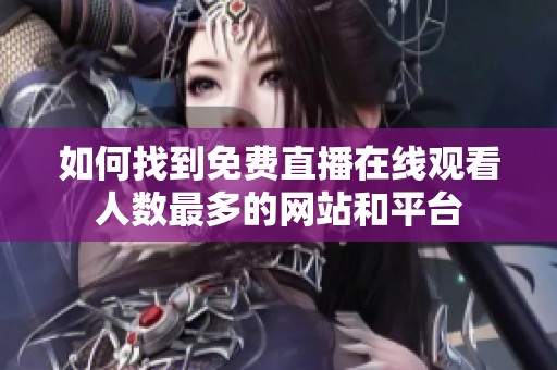 如何找到免費直播在線觀看人數最多的網站和平臺