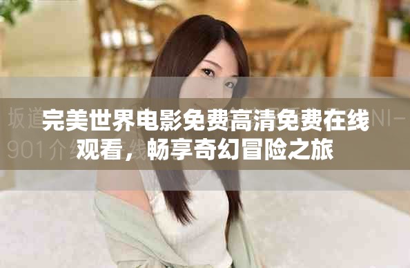 完美世界電影免費高清免費在線觀看，暢享奇幻冒險之旅