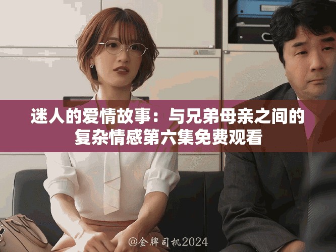 迷人的愛情故事：與兄弟母親之間的復雜情感第六集免費觀看