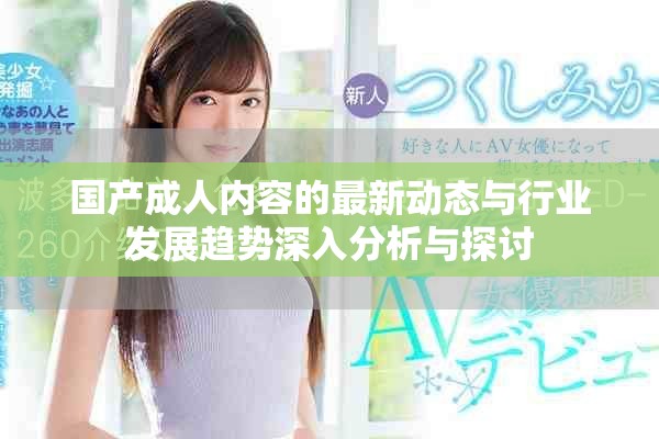 國產(chǎn)成人內(nèi)容的最新動態(tài)與行業(yè)發(fā)展趨勢深入分析與探討