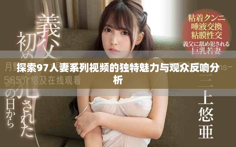 探索97人妻系列視頻的獨特魅力與觀眾反響分析