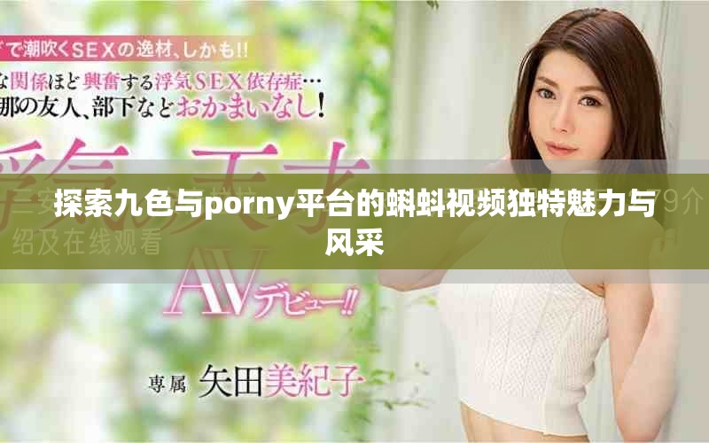 探索九色與porny平臺的蝌蚪視頻獨特魅力與風采