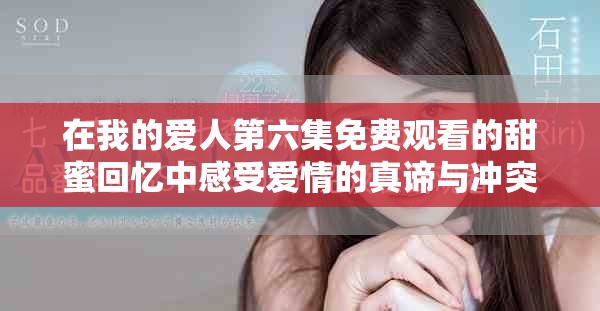 在我的愛人第六集免費觀看的甜蜜回憶中感受愛情的真諦與沖突