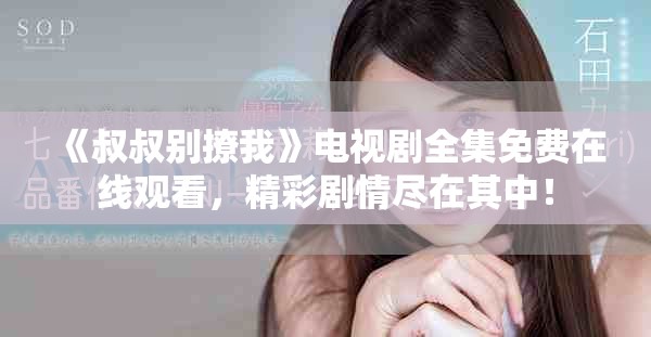 《叔叔別撩我》電視劇全集免費在線觀看，精彩劇情盡在其中！