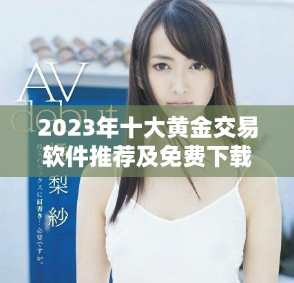 2023年十大黃金交易軟件推薦及免費下載攻略大揭秘