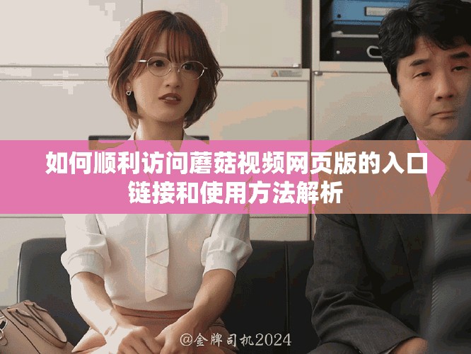如何順利訪問蘑菇視頻網頁版的入口鏈接和使用方法解析