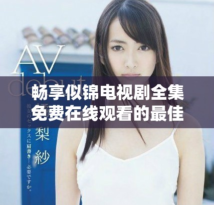 暢享似錦電視劇全集免費在線觀看的最佳途徑分享
