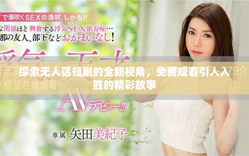 探索無人區短劇的全新視角，免費觀看引人入勝的精彩故事