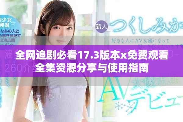 全網追劇必看17.3版本x免費觀看全集資源分享與使用指南