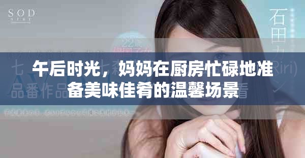 午后時光，媽媽在廚房忙碌地準備美味佳肴的溫馨場景