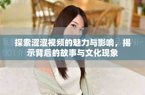 探索澀澀視頻的魅力與影響，揭示背后的故事與文化現象