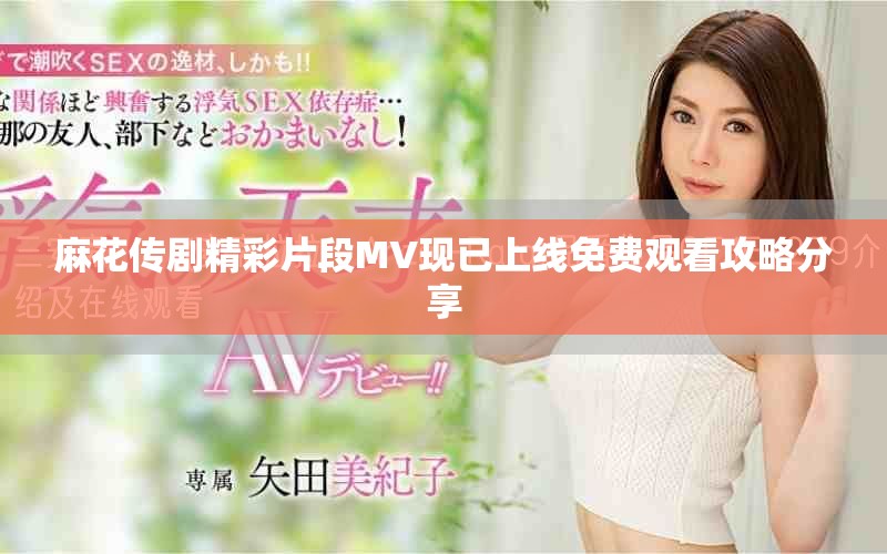 麻花傳劇精彩片段MV現已上線免費觀看攻略分享