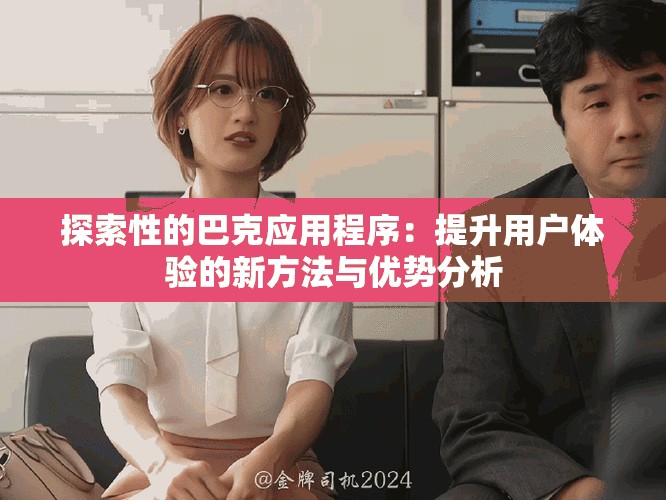探索性的巴克應(yīng)用程序：提升用戶體驗(yàn)的新方法與優(yōu)勢分析