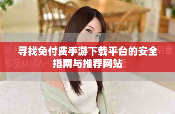 尋找免付費手游下載平臺的安全指南與推薦網站