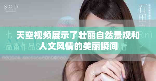 天空視頻展示了壯麗自然景觀和人文風情的美麗瞬間