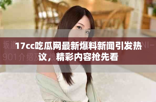 17cc吃瓜網最新爆料新聞引發熱議，精彩內容搶先看