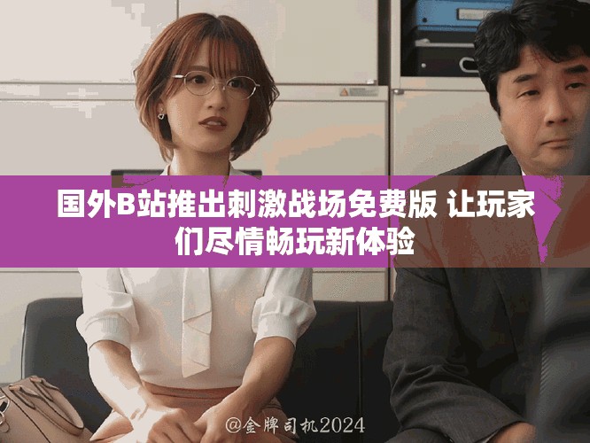 國外B站推出刺激戰場免費版 讓玩家們盡情暢玩新體驗