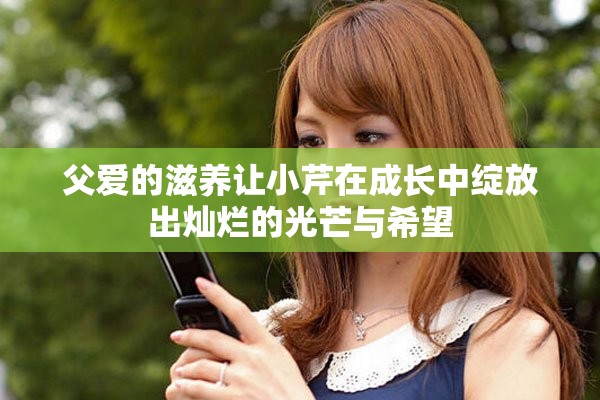 父愛的滋養讓小芹在成長中綻放出燦爛的光芒與希望