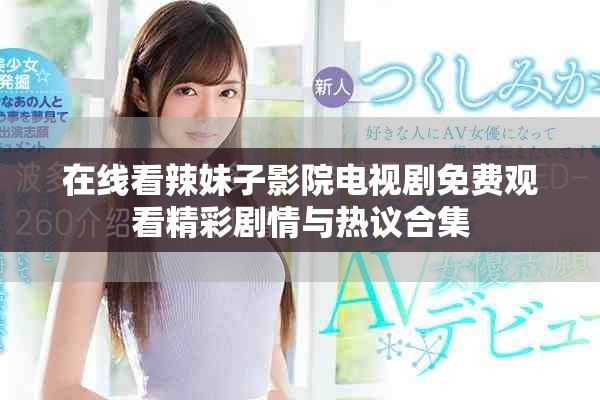 在線看辣妹子影院電視劇免費觀看精彩劇情與熱議合集
